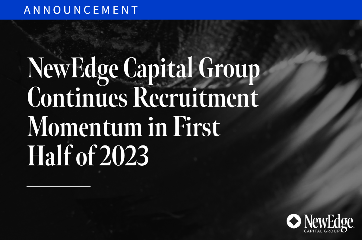 NewEdge Capital Group Continues Recruitment Momentum in First Half of 2023