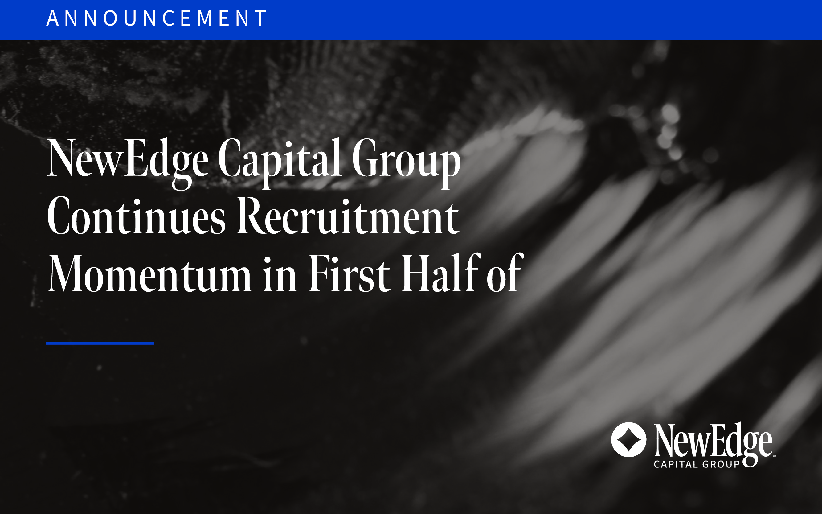 NewEdge Capital Group Continues Recruitment Momentum in First Half of 2023